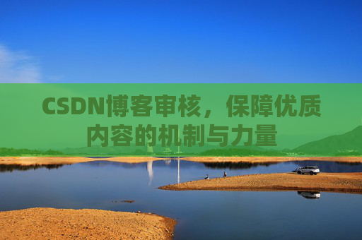 CSDN博客审核，保障优质内容的机制与力量
